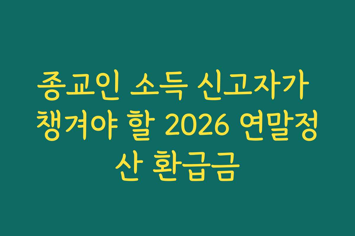 종교인 소득 신고자가 챙겨야 할 2026 연말정산 환급금