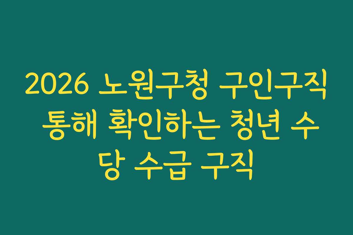 2026 노원구청 구인구직 통해 확인하는 청년 수당 수급 구직