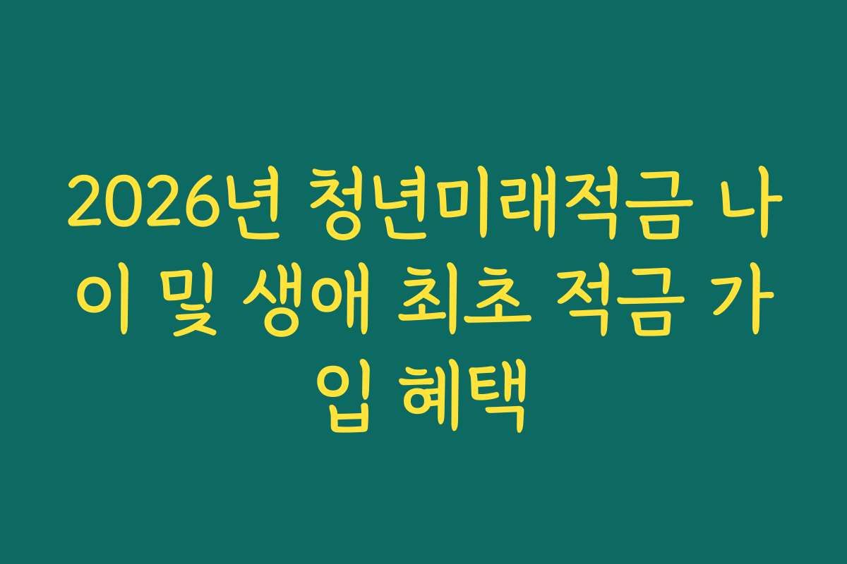 2026년 청년미래적금 나이 및 생애 최초 적금 가입 혜택