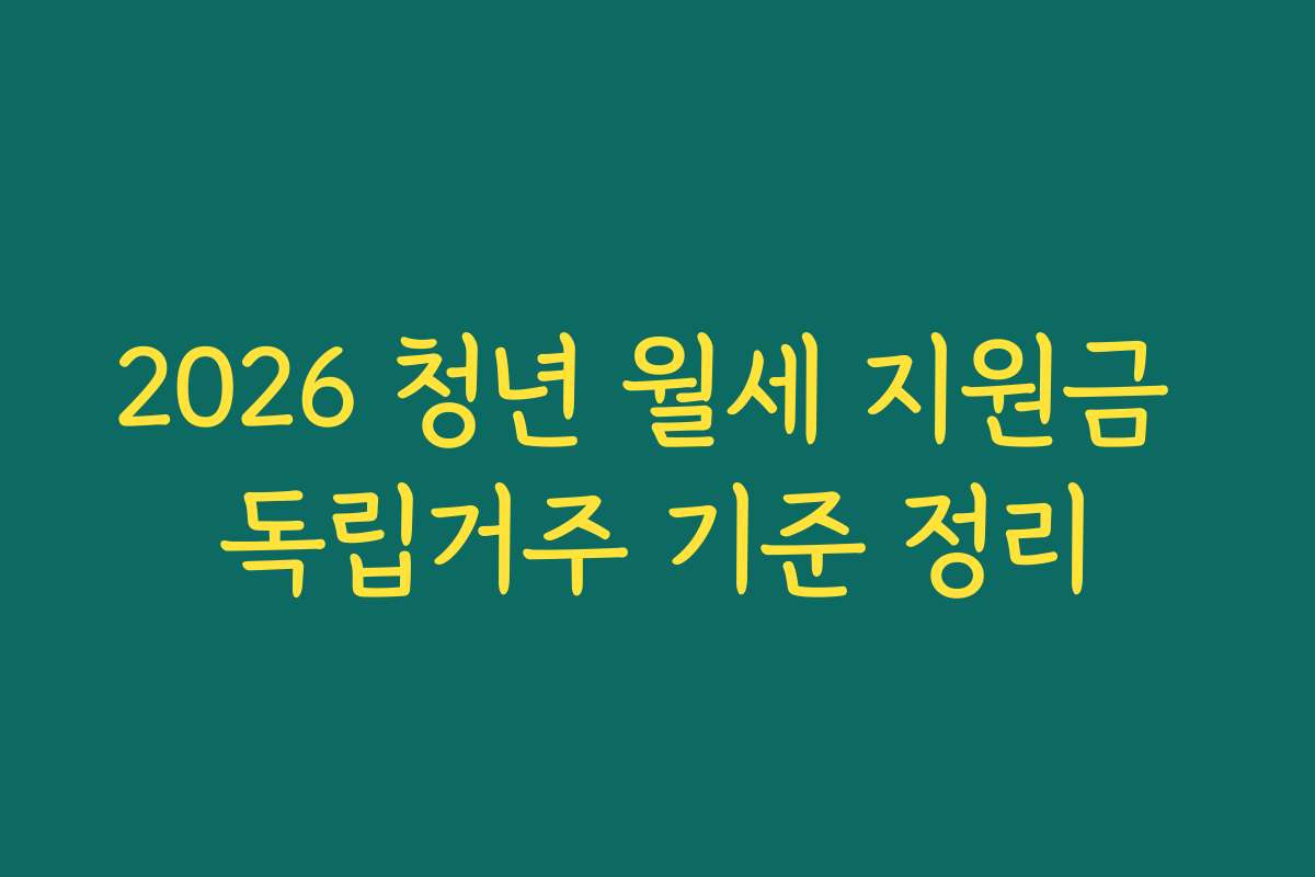 2026 청년 월세 지원금 독립거주 기준 정리