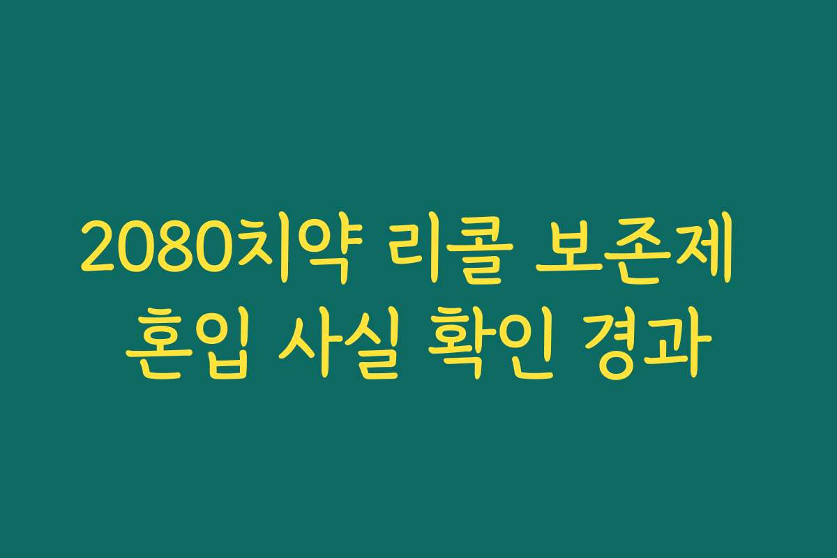 2080치약 리콜 보존제 혼입 사실 확인 경과