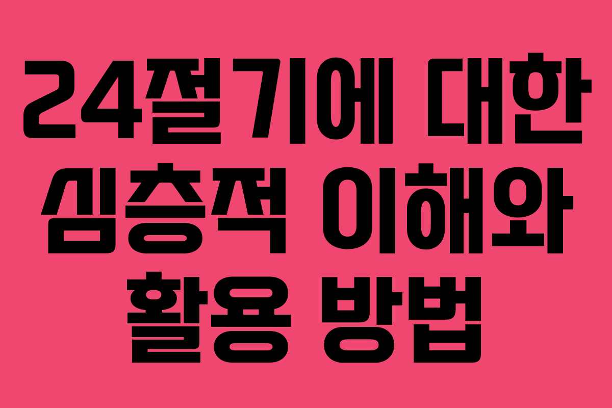 24절기에 대한 심층적 이해와 활용 방법