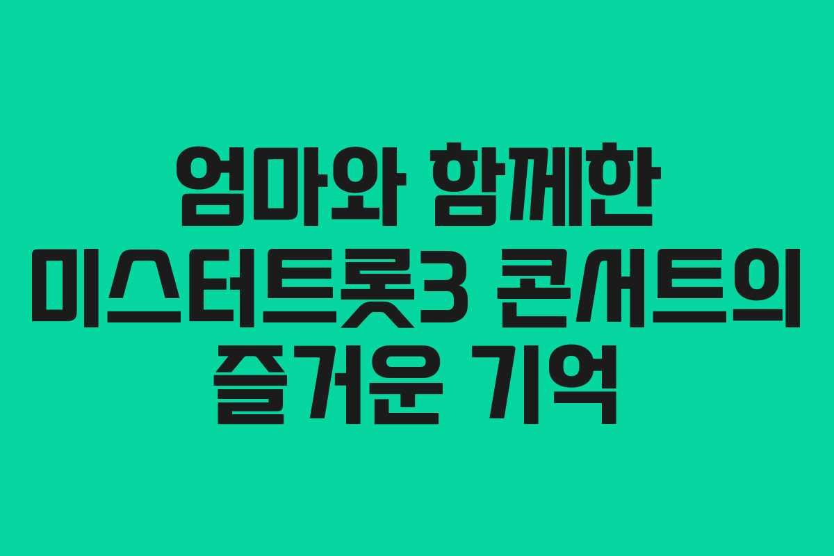엄마와 함께한 미스터트롯3 콘서트의 즐거운 기억
