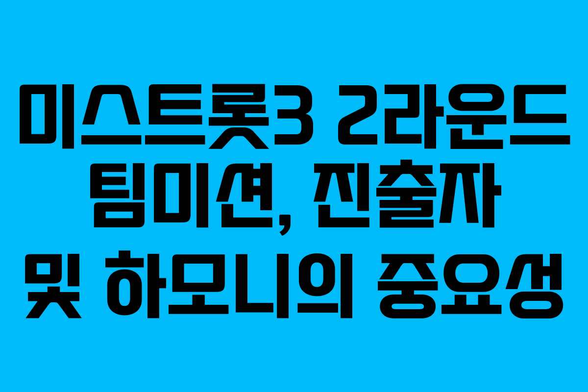 미스트롯3 2라운드 팀미션, 진출자 및 하모니의 중요성