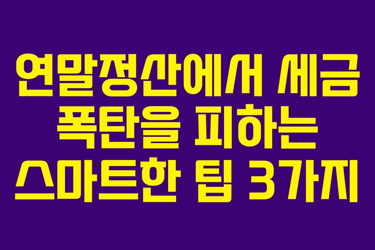 연말정산에서 세금 폭탄을 피하는 스마트한 팁 3가지
