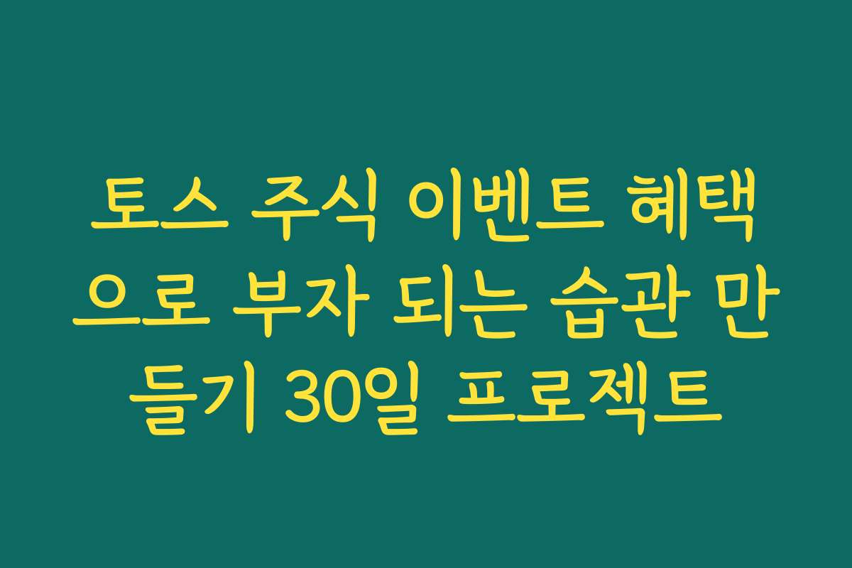 토스 주식 이벤트 혜택으로 부자 되는 습관 만들기 30일 프로젝트