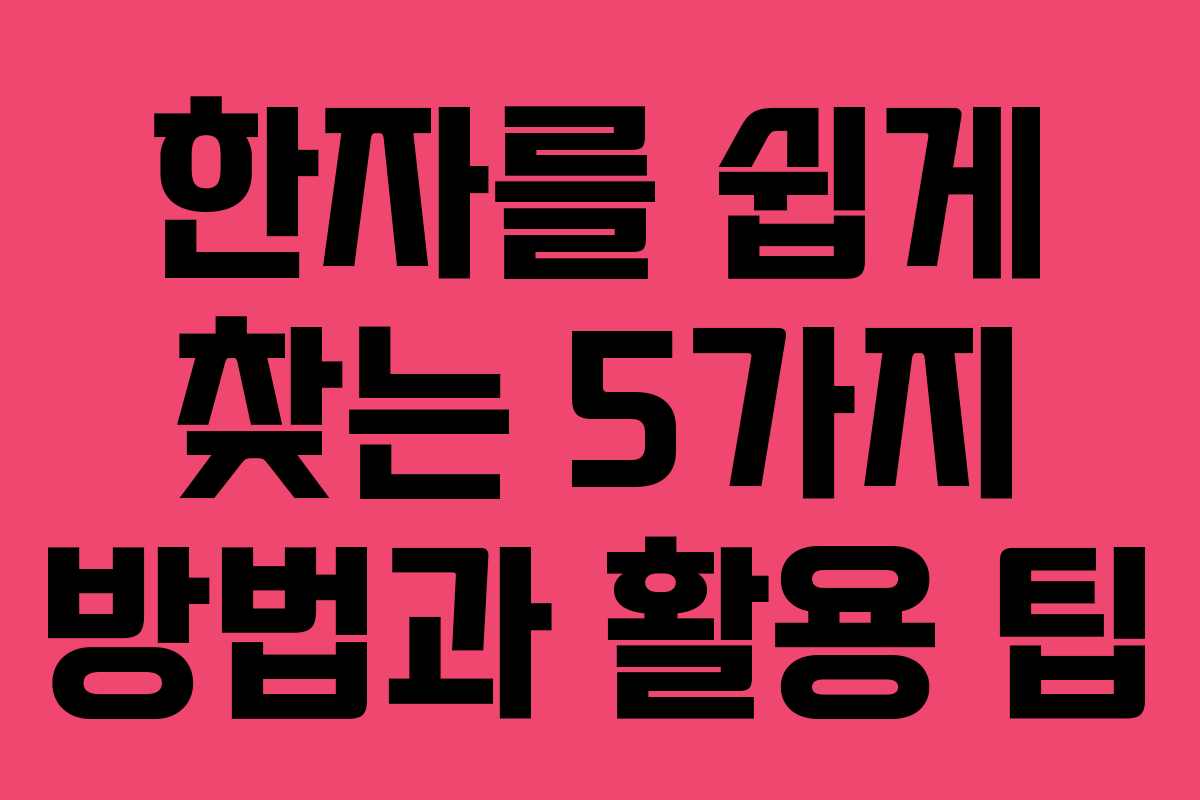 한자를 쉽게 찾는 5가지 방법과 활용 팁