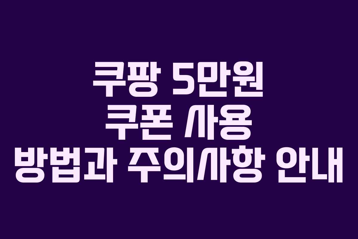 쿠팡 5만원 쿠폰 사용 방법과 주의사항 안내