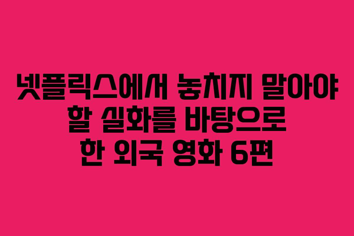 넷플릭스에서 놓치지 말아야 할 실화를 바탕으로 한 외국 영화 6편