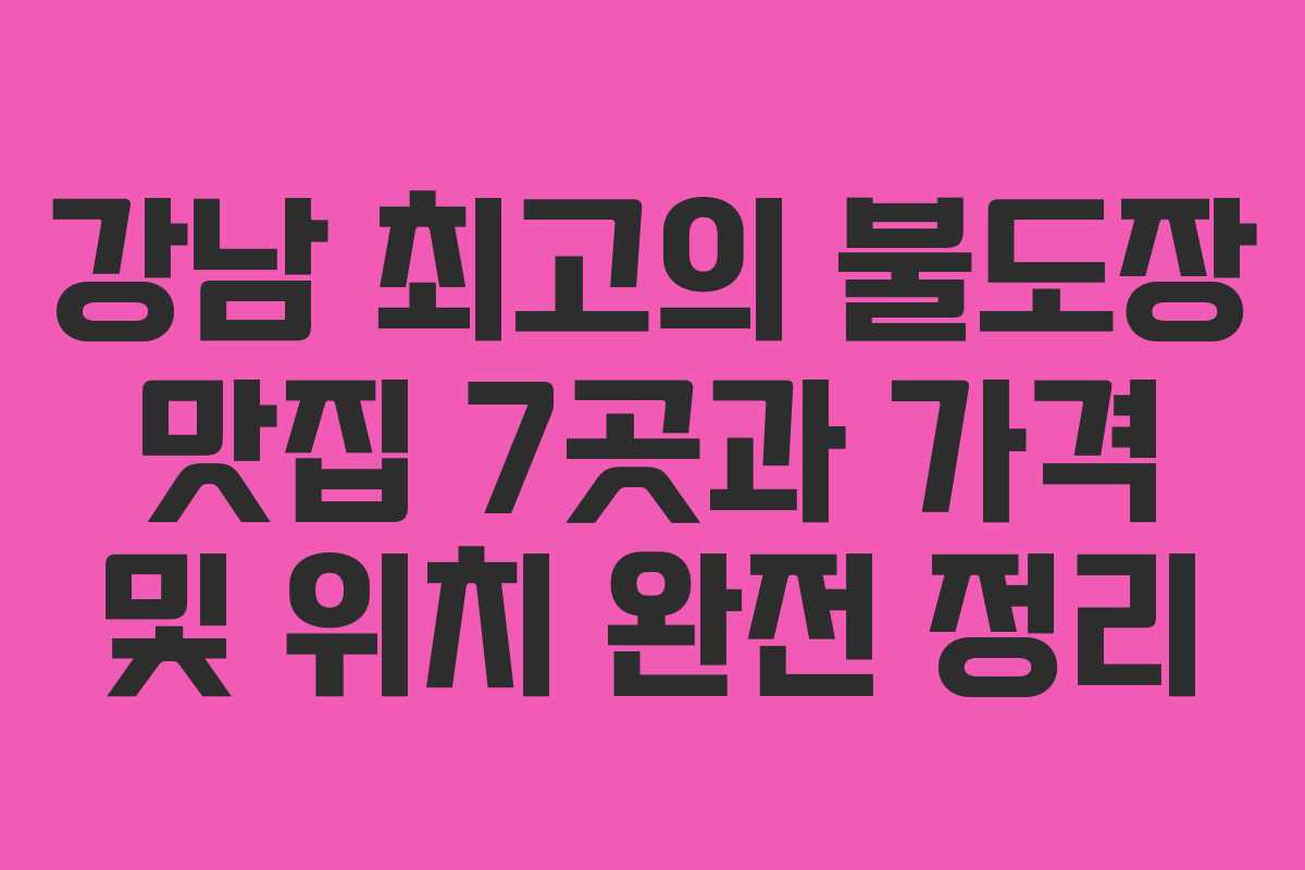 강남 최고의 불도장 맛집 7곳과 가격 및 위치 완전 정리