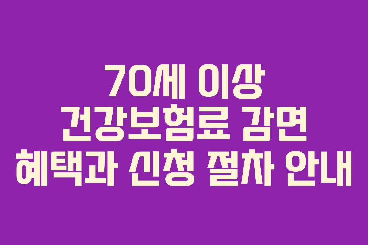 70세 이상 건강보험료 감면 혜택과 신청 절차 안내