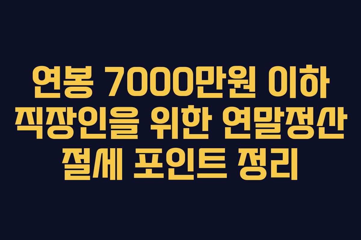 연봉 7000만원 이하 직장인을 위한 연말정산 절세 포인트 정리