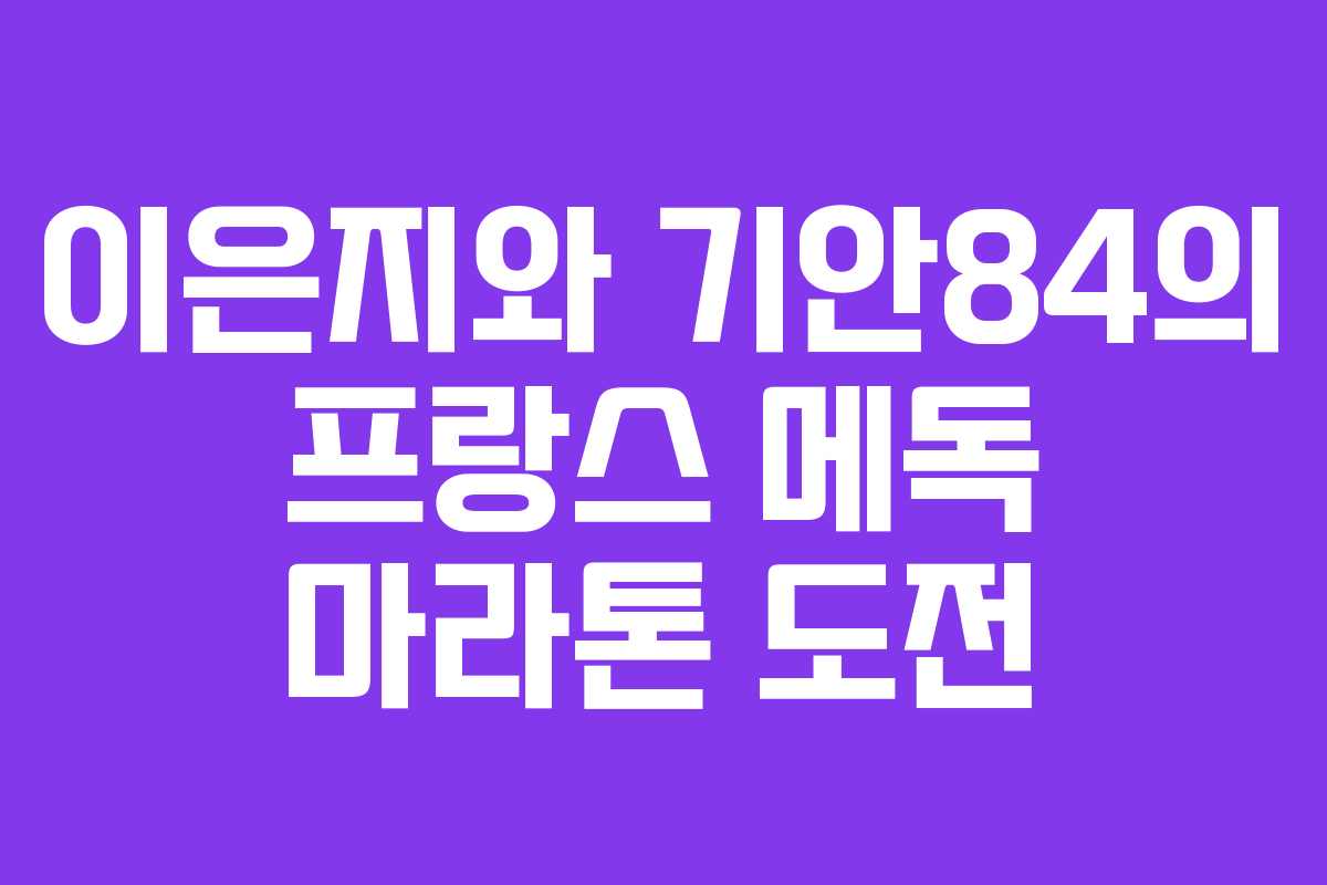 이은지와 기안84의 프랑스 메독 마라톤 도전