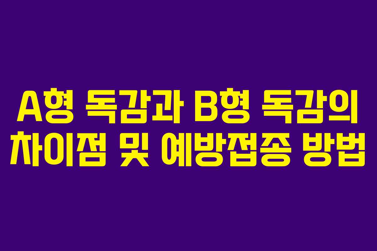 A형 독감과 B형 독감의 차이점 및 예방접종 방법