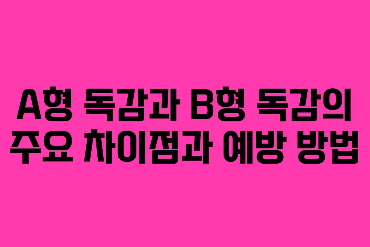 A형 독감과 B형 독감의 주요 차이점과 예방 방법