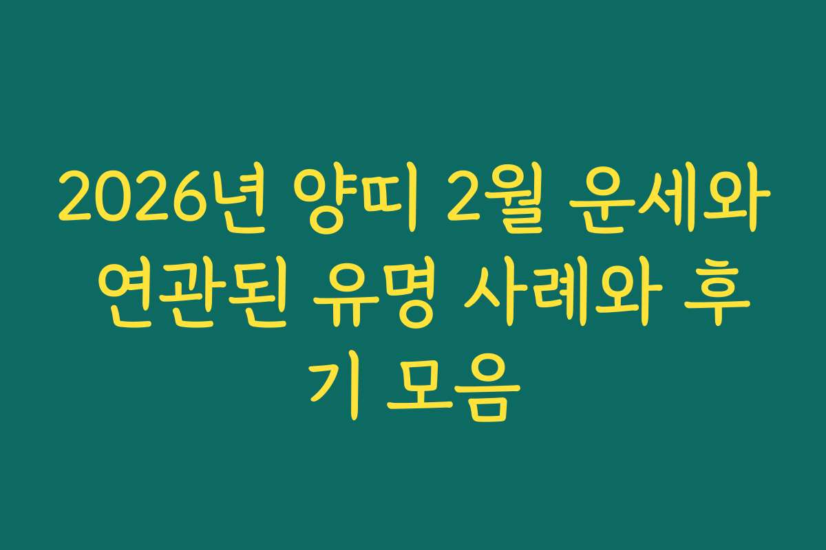 2026년 양띠 2월 운세와 연관된 유명 사례와 후기 모음