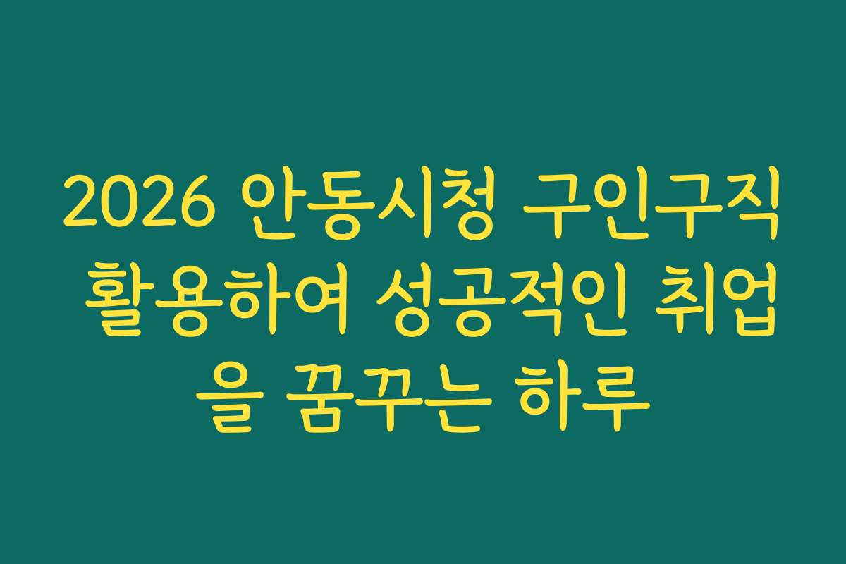 2026 안동시청 구인구직 활용하여 성공적인 취업을 꿈꾸는 하루