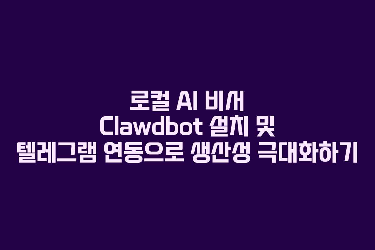 로컬 AI 비서 Clawdbot 설치 및 텔레그램 연동으로 생산성 극대화하기