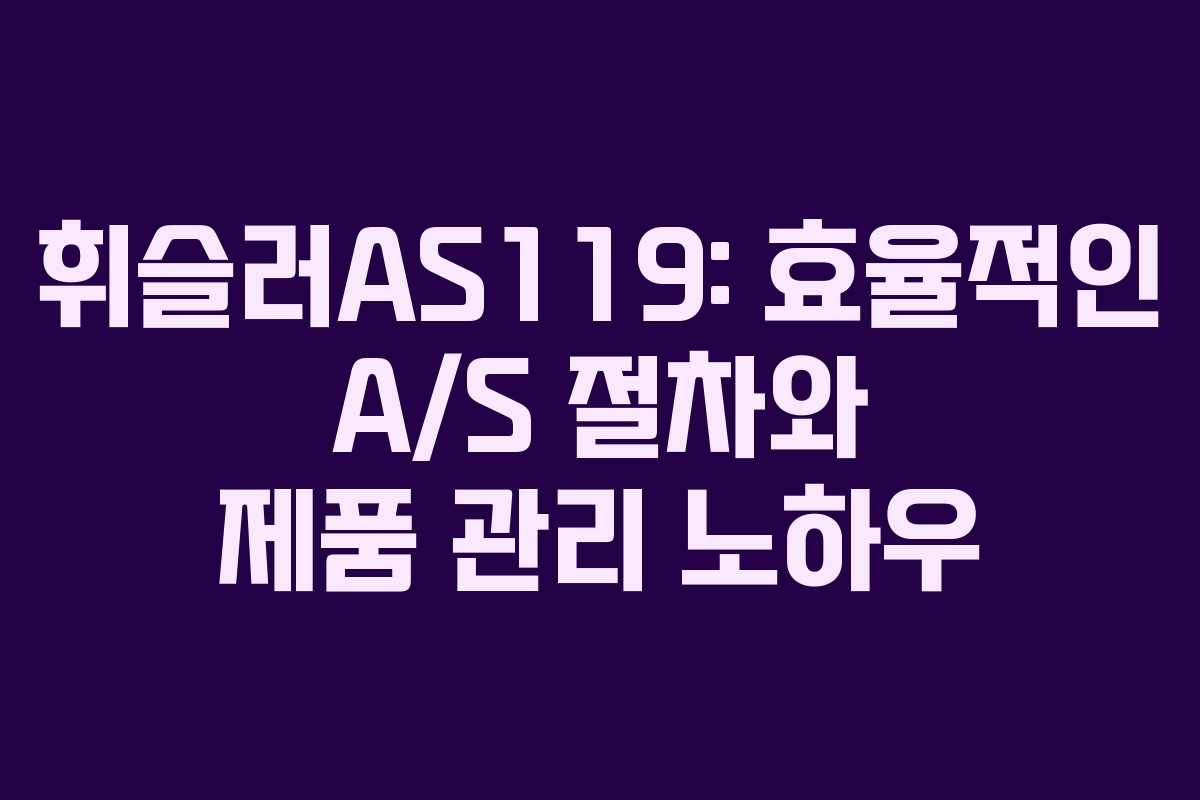 휘슬러AS119: 효율적인 A/S 절차와 제품 관리 노하우