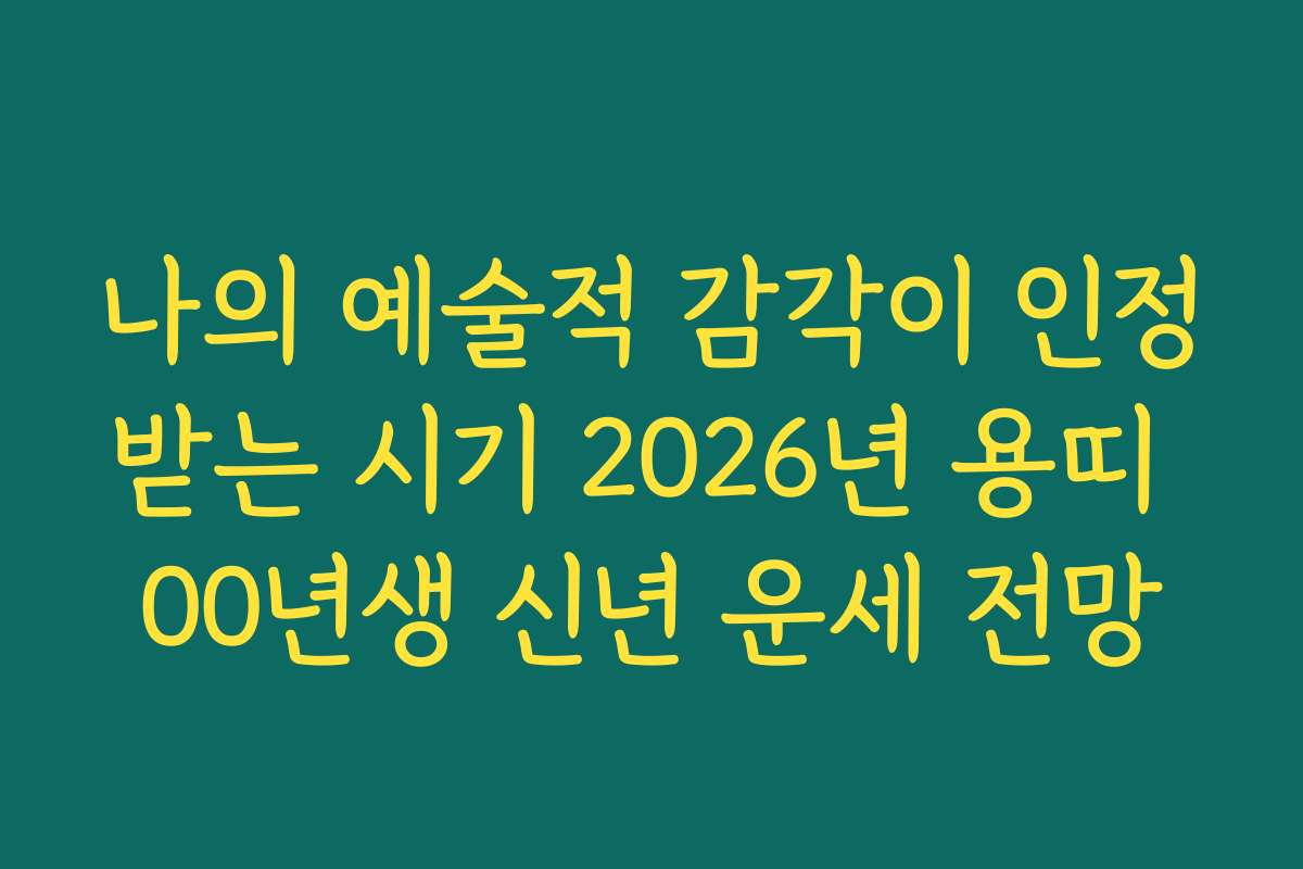 나의 예술적 감각이 인정받는 시기 2026년 용띠 00년생 신년 운세 전망