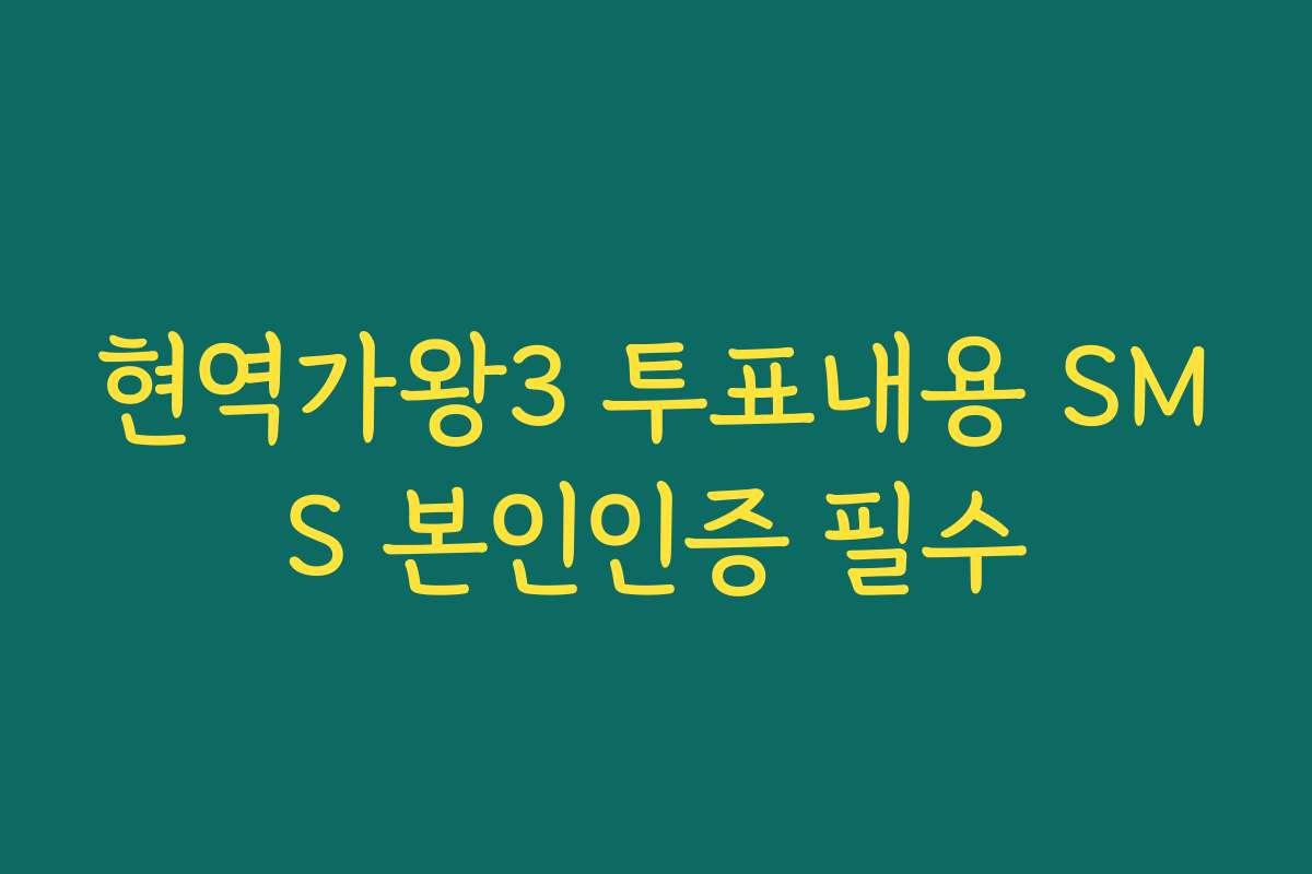 현역가왕3 투표내용 SMS 본인인증 필수