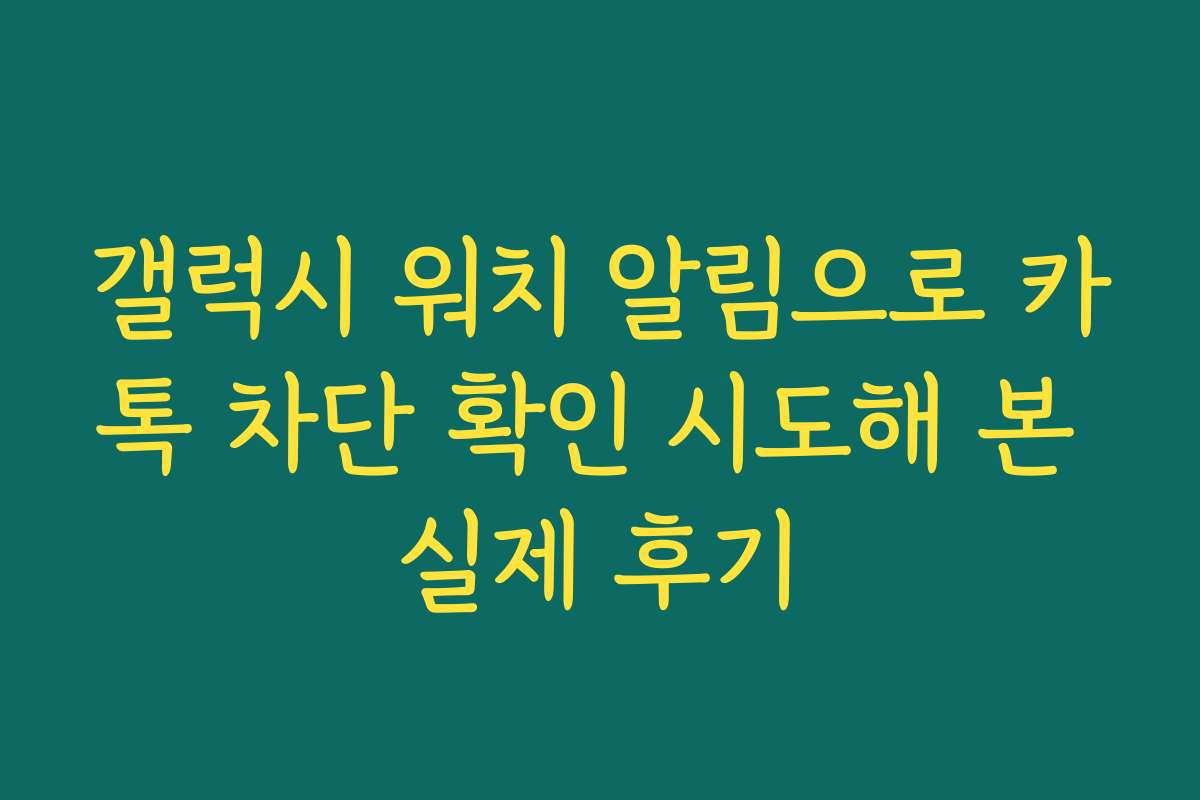 갤럭시 워치 알림으로 카톡 차단 확인 시도해 본 실제 후기