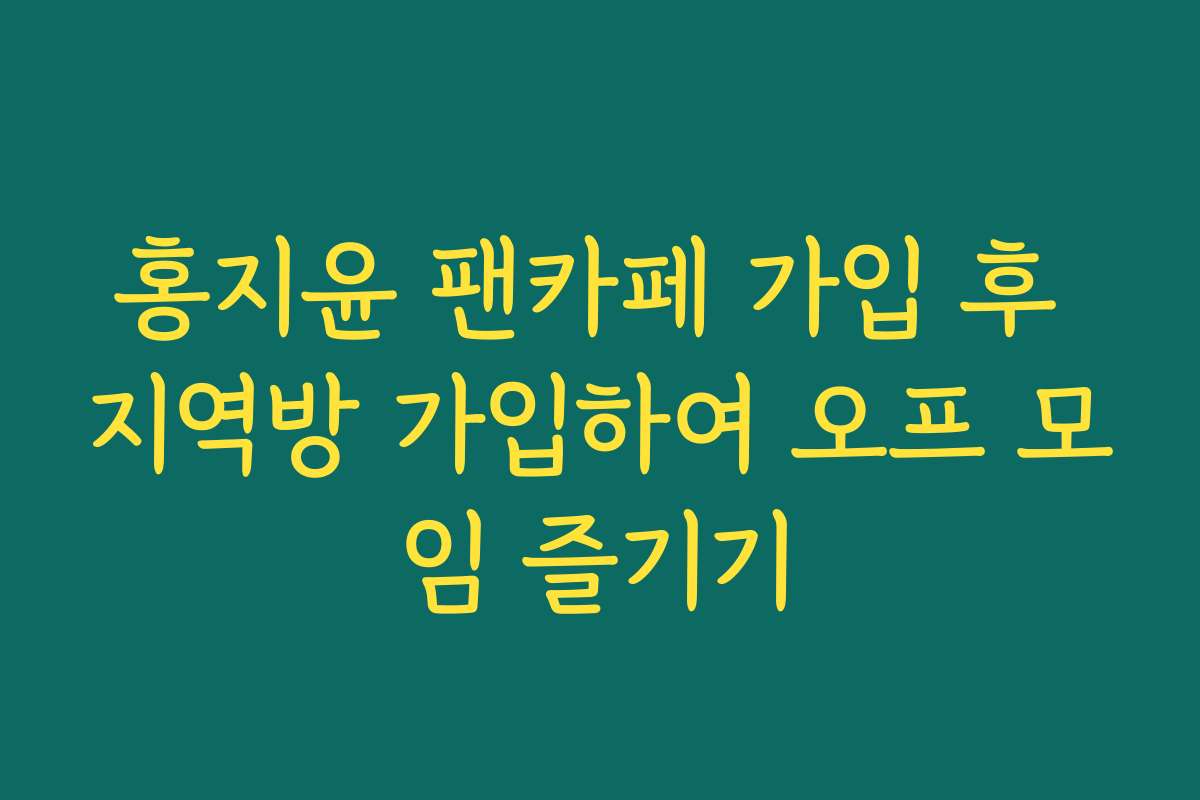 홍지윤 팬카페 가입 후 지역방 가입하여 오프 모임 즐기기