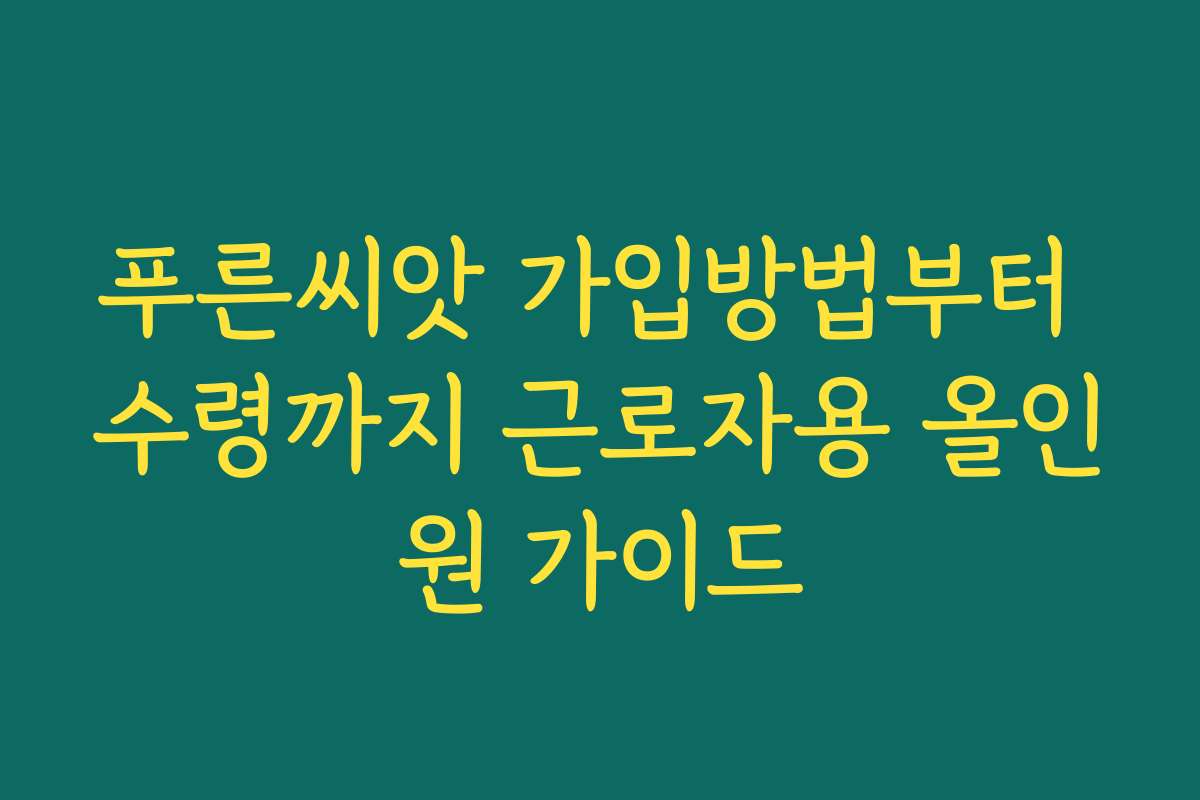 푸른씨앗 가입방법부터 수령까지 근로자용 올인원 가이드