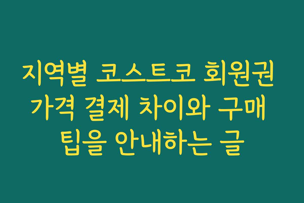 지역별 코스트코 회원권 가격 결제 차이와 구매 팁을 안내하는 글
