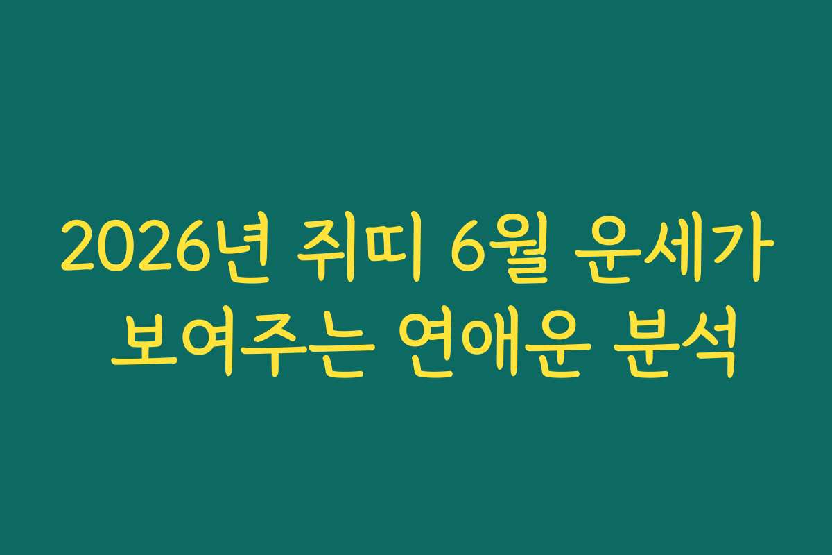 2026년 쥐띠 6월 운세가 보여주는 연애운 분석