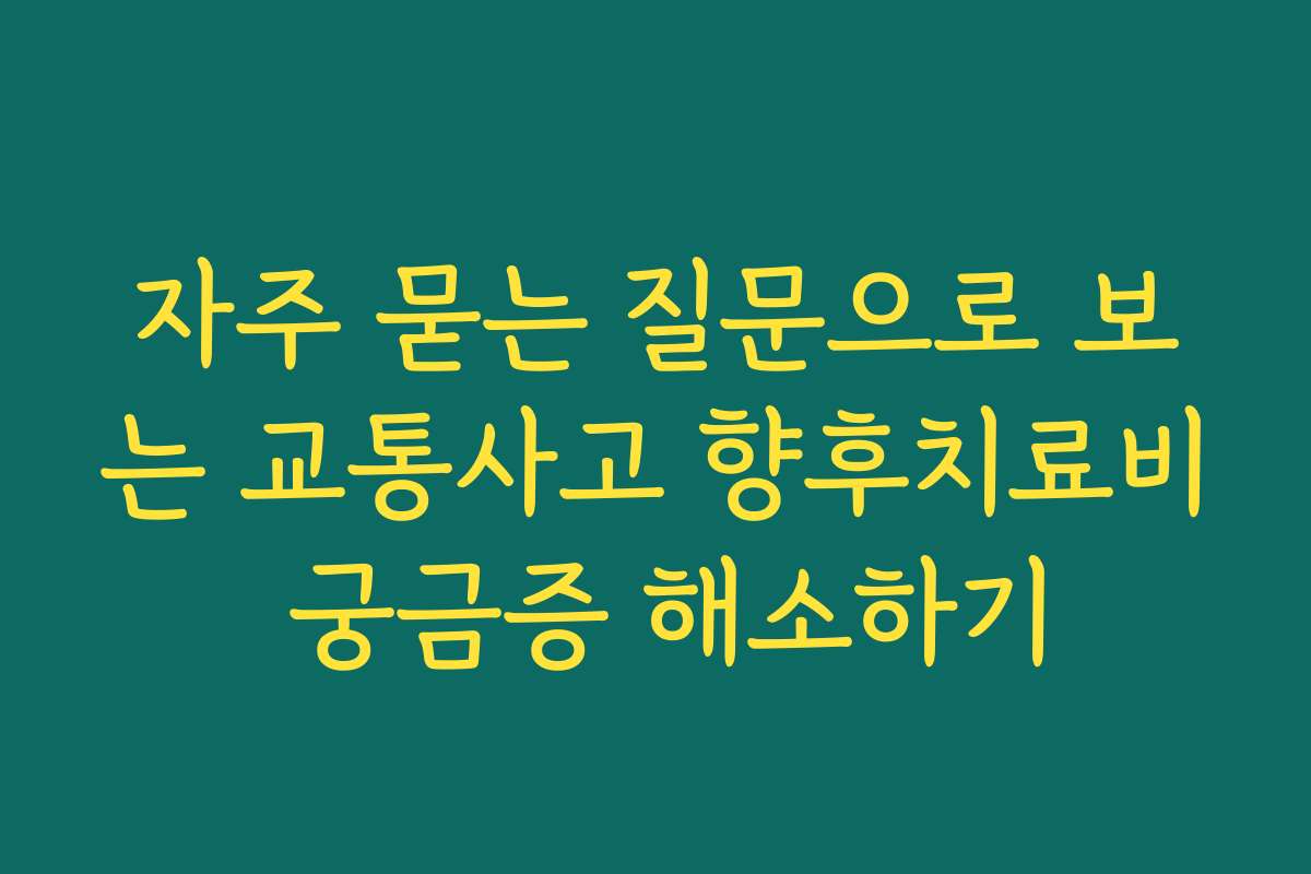 자주 묻는 질문으로 보는 교통사고 향후치료비 궁금증 해소하기