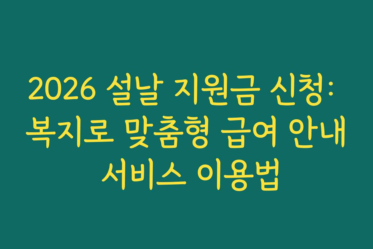 2026 설날 지원금 신청: 복지로 맞춤형 급여 안내 서비스 이용법