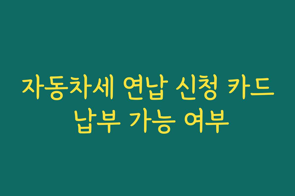 자동차세 연납 신청 카드 납부 가능 여부