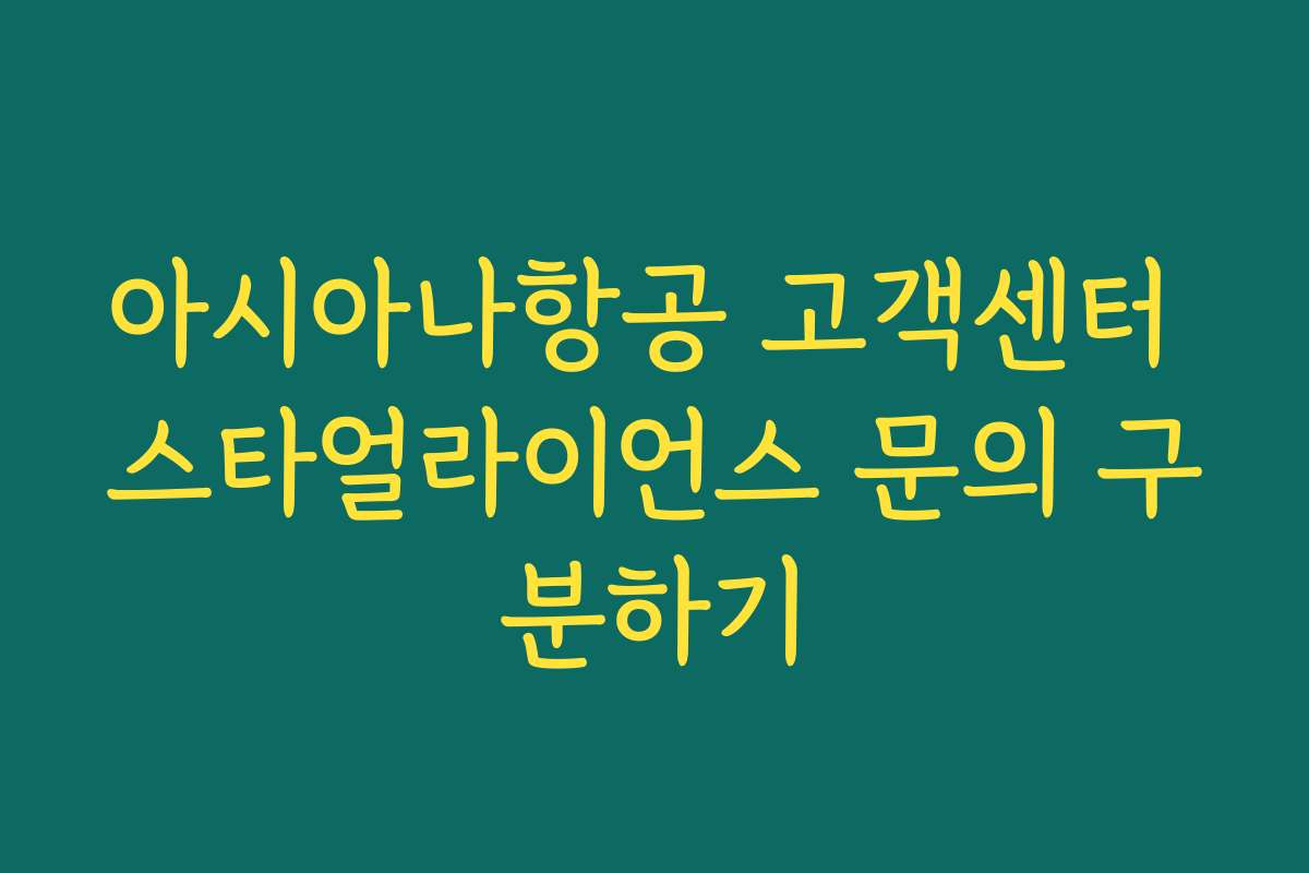아시아나항공 고객센터 스타얼라이언스 문의 구분하기