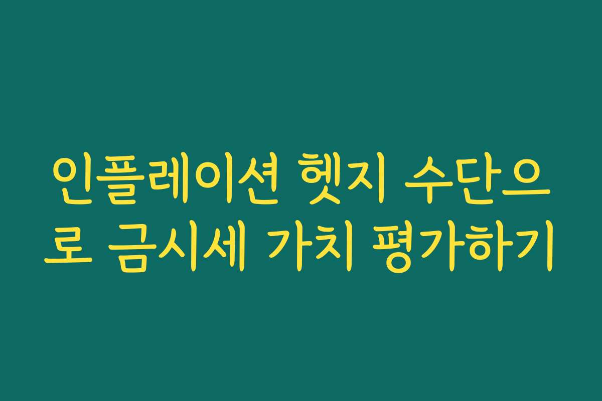 인플레이션 헷지 수단으로 금시세 가치 평가하기
