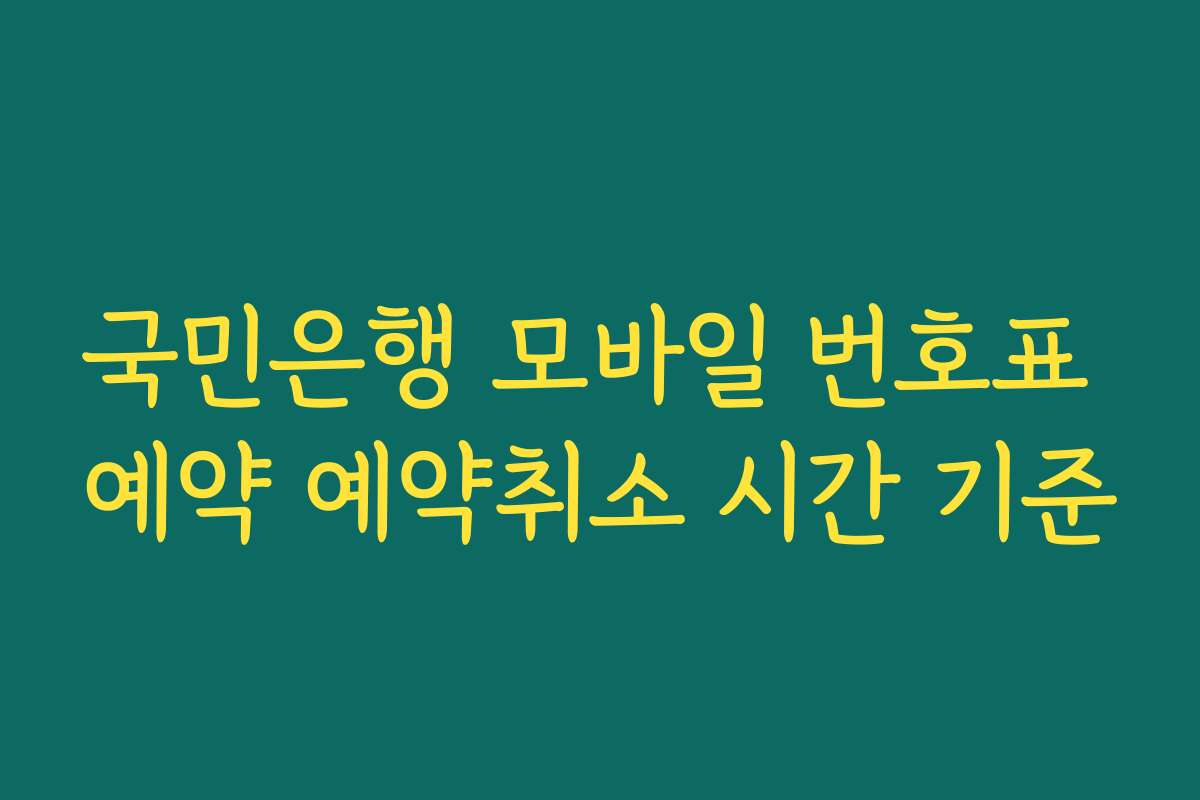 국민은행 모바일 번호표 예약 예약취소 시간 기준