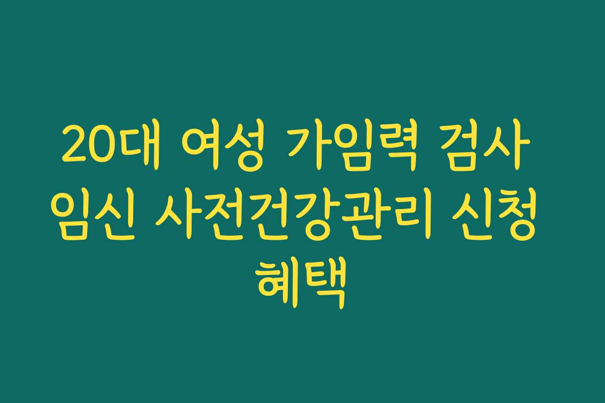 20대 여성 가임력 검사 임신 사전건강관리 신청 혜택