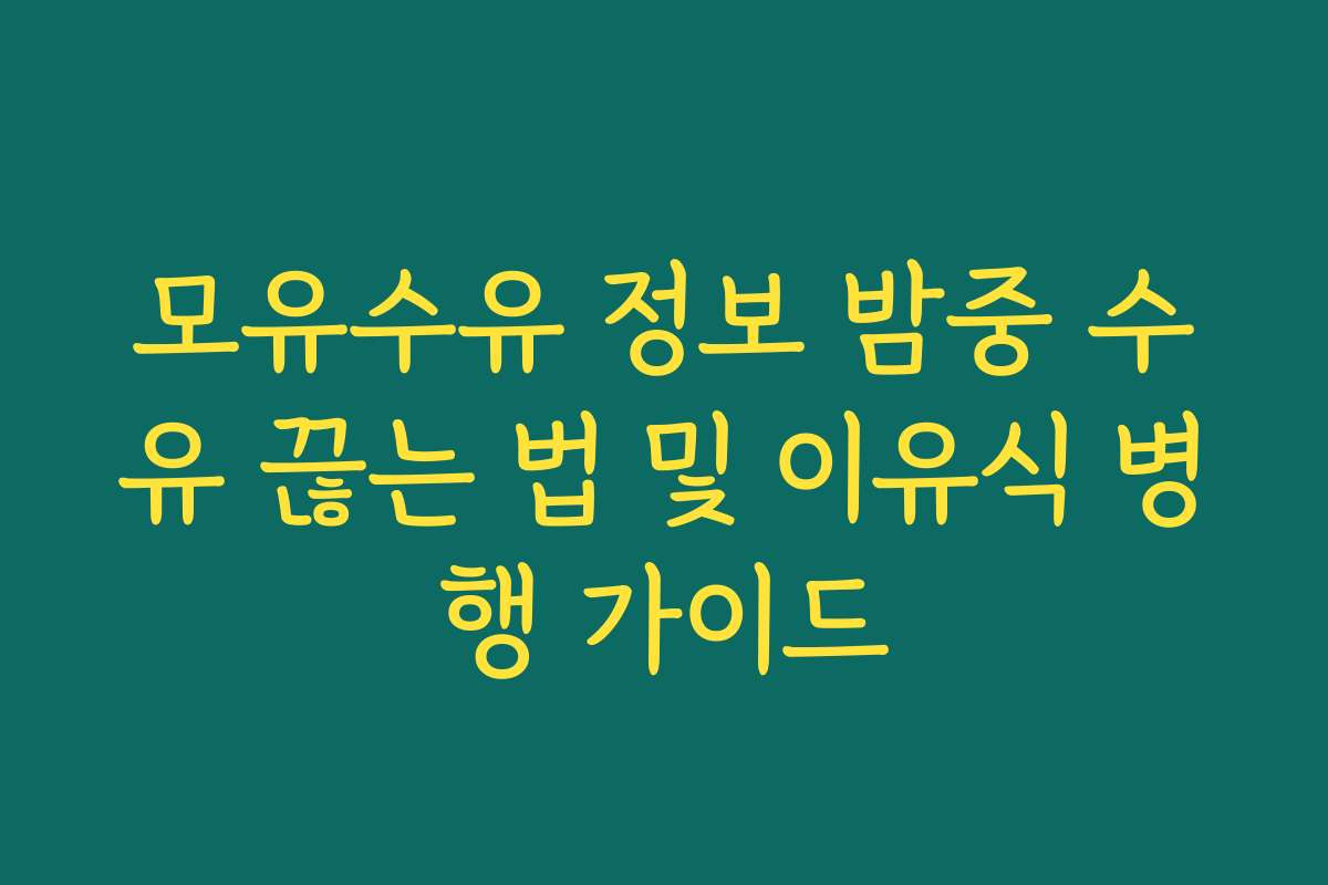 모유수유 정보 밤중 수유 끊는 법 및 이유식 병행 가이드