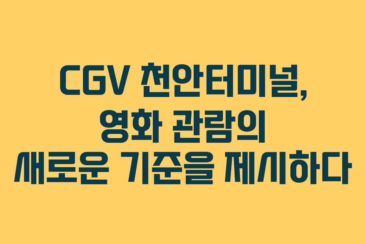 CGV 천안터미널, 영화 관람의 새로운 기준을 제시하다
