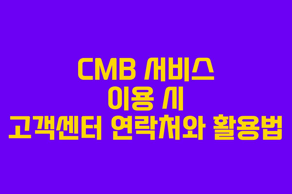 CMB 서비스 이용 시 고객센터 연락처와 활용법