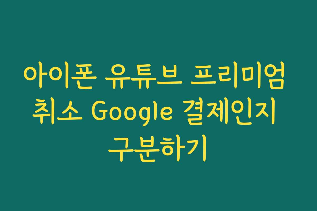 아이폰 유튜브 프리미엄 취소 Google 결제인지 구분하기