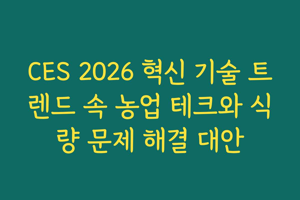 CES 2026 혁신 기술 트렌드 속 농업 테크와 식량 문제 해결 대안