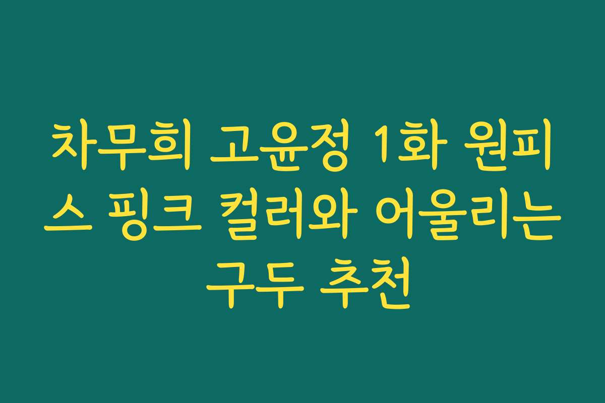 차무희 고윤정 1화 원피스 핑크 컬러와 어울리는 구두 추천