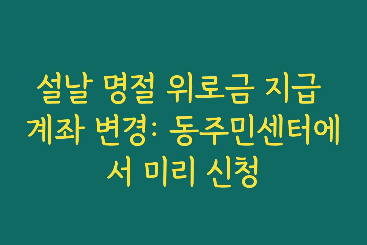 설날 명절 위로금 지급 계좌 변경: 동주민센터에서 미리 신청