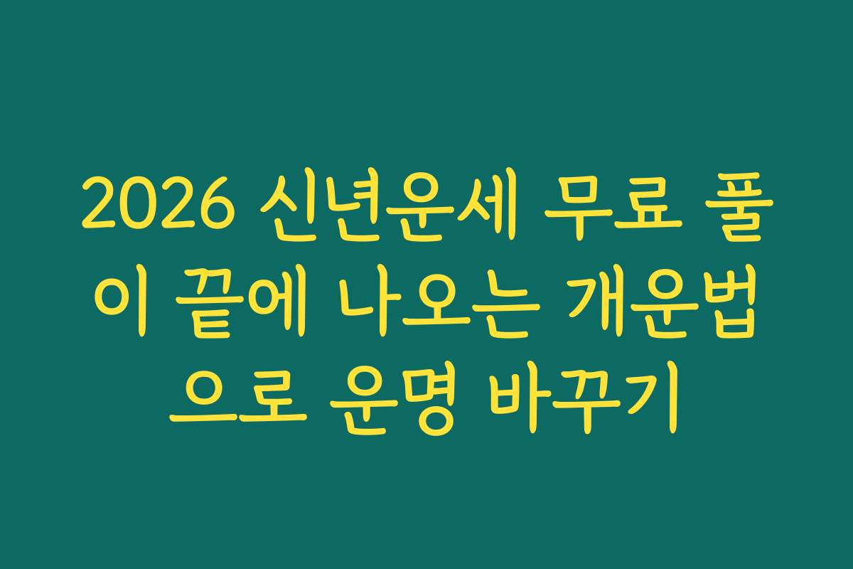 2026 신년운세 무료 풀이 끝에 나오는 개운법으로 운명 바꾸기