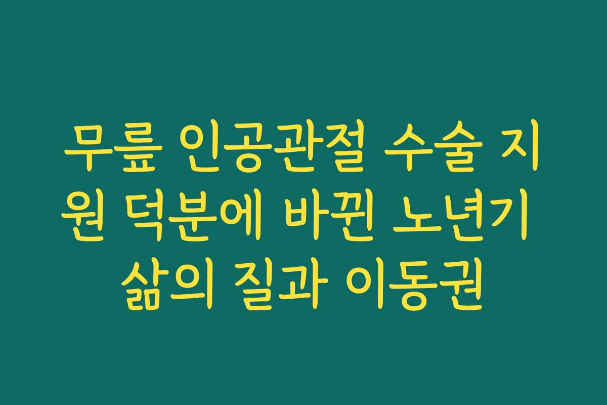 무릎 인공관절 수술 지원 덕분에 바뀐 노년기 삶의 질과 이동권