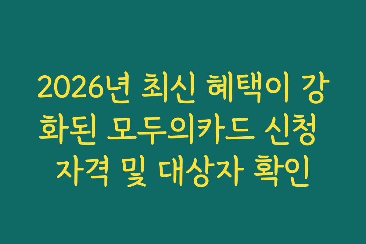 2026년 최신 혜택이 강화된 모두의카드 신청 자격 및 대상자 확인
