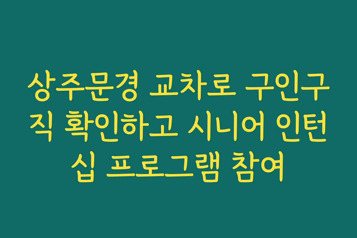 상주문경 교차로 구인구직 확인하고 시니어 인턴십 프로그램 참여