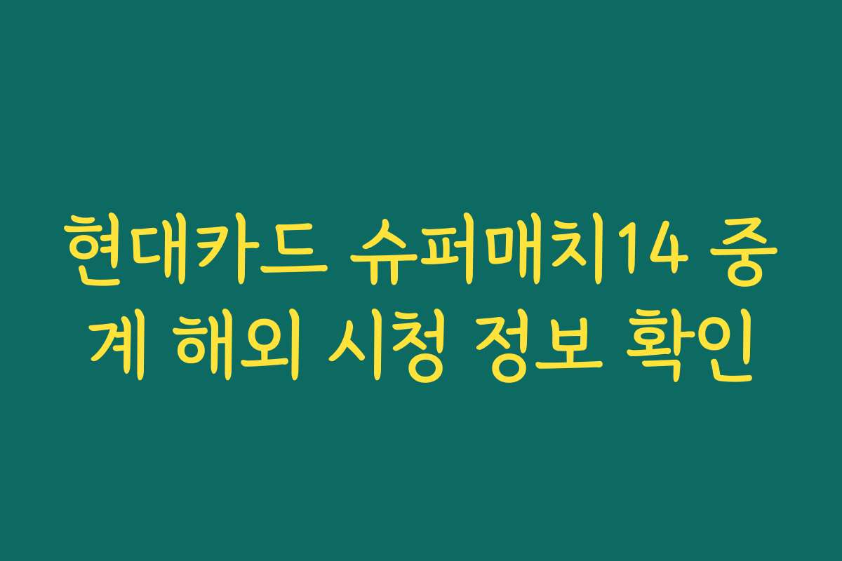 현대카드 슈퍼매치14 중계 해외 시청 정보 확인