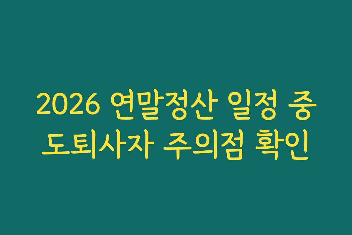 2026 연말정산 일정 중도퇴사자 주의점 확인